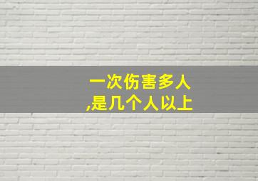 一次伤害多人,是几个人以上