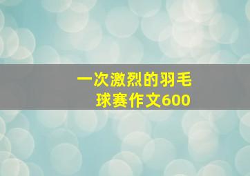 一次激烈的羽毛球赛作文600