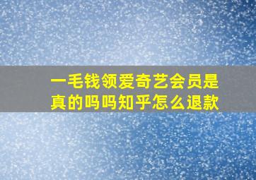 一毛钱领爱奇艺会员是真的吗吗知乎怎么退款