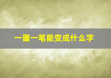 一画一笔能变成什么字