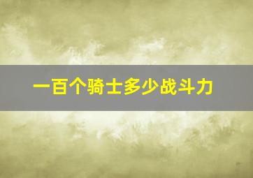 一百个骑士多少战斗力