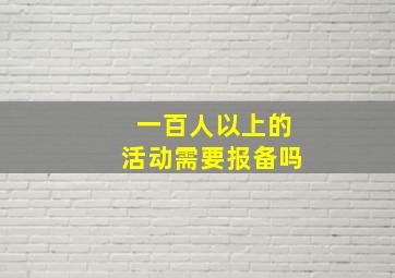 一百人以上的活动需要报备吗