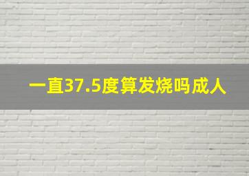 一直37.5度算发烧吗成人