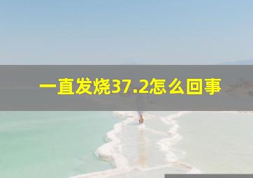 一直发烧37.2怎么回事