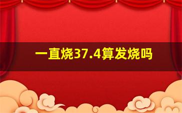 一直烧37.4算发烧吗