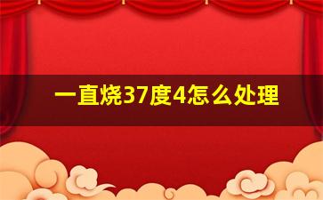 一直烧37度4怎么处理