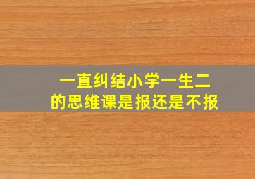 一直纠结小学一生二的思维课是报还是不报