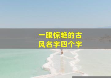 一眼惊艳的古风名字四个字