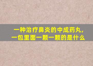 一种治疗鼻炎的中成药丸,一包里面一颗一颗的是什么