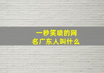 一秒笑喷的网名广东人叫什么