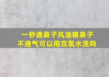 一秒通鼻子风油精鼻子不通气可以用双氧水洗吗