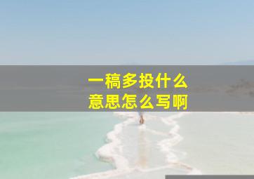 一稿多投什么意思怎么写啊