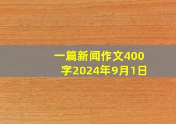 一篇新闻作文400字2024年9月1日