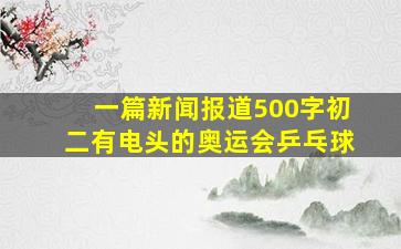 一篇新闻报道500字初二有电头的奥运会乒乓球