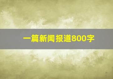 一篇新闻报道800字