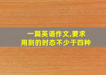 一篇英语作文,要求用到的时态不少于四种