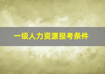 一级人力资源报考条件