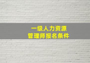 一级人力资源管理师报名条件