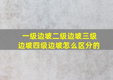 一级边坡二级边坡三级边坡四级边坡怎么区分的