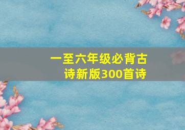 一至六年级必背古诗新版300首诗