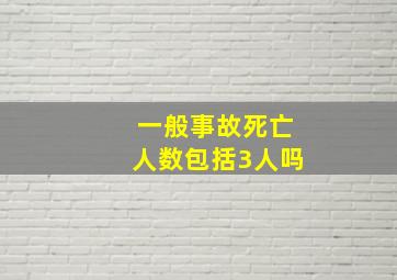 一般事故死亡人数包括3人吗