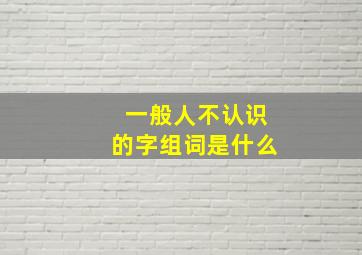 一般人不认识的字组词是什么