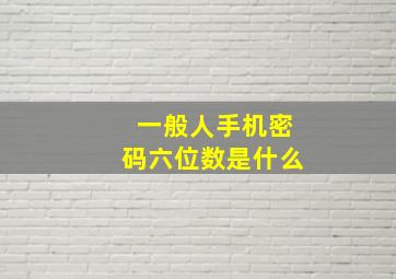 一般人手机密码六位数是什么