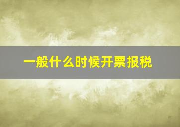 一般什么时候开票报税