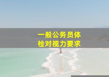 一般公务员体检对视力要求