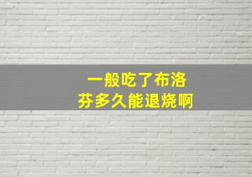 一般吃了布洛芬多久能退烧啊