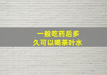 一般吃药后多久可以喝茶叶水