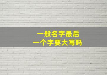 一般名字最后一个字要大写吗