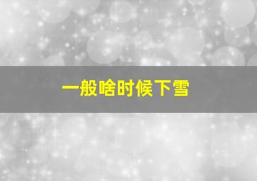 一般啥时候下雪