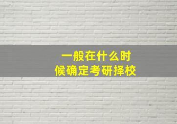 一般在什么时候确定考研择校