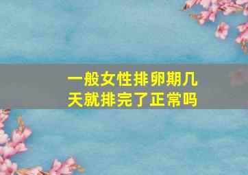 一般女性排卵期几天就排完了正常吗