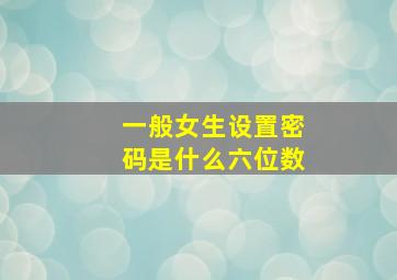 一般女生设置密码是什么六位数