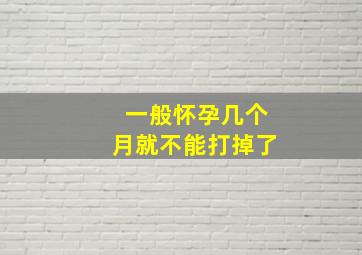 一般怀孕几个月就不能打掉了