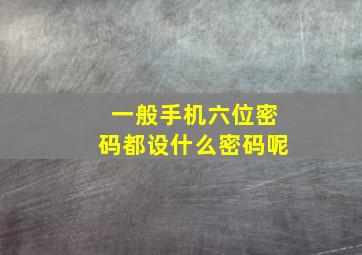 一般手机六位密码都设什么密码呢