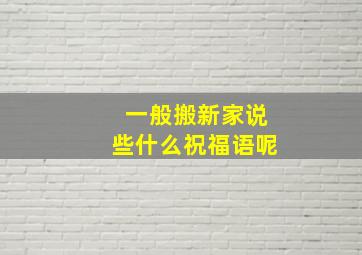 一般搬新家说些什么祝福语呢