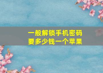 一般解锁手机密码要多少钱一个苹果