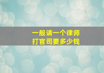 一般请一个律师打官司要多少钱