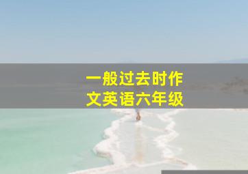 一般过去时作文英语六年级