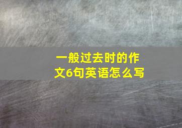 一般过去时的作文6句英语怎么写