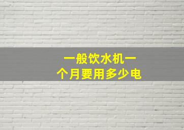 一般饮水机一个月要用多少电