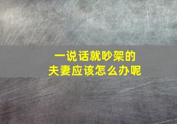 一说话就吵架的夫妻应该怎么办呢