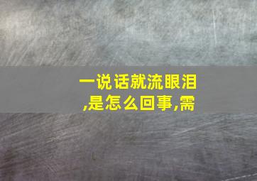 一说话就流眼泪,是怎么回事,需