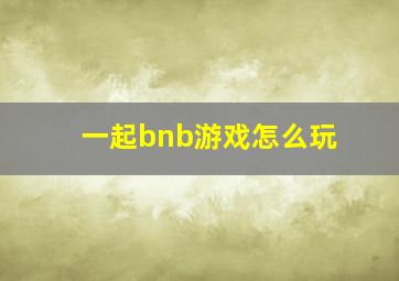 一起bnb游戏怎么玩