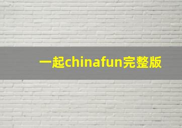 一起chinafun完整版