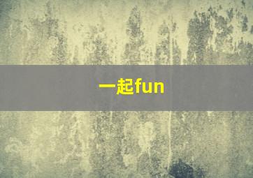 一起fun