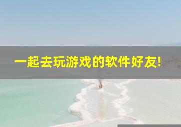 一起去玩游戏的软件好友!